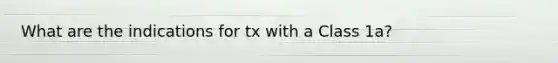 What are the indications for tx with a Class 1a?