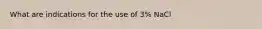 What are indications for the use of 3% NaCl