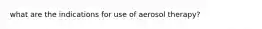 what are the indications for use of aerosol therapy?
