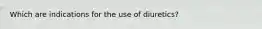 Which are indications for the use of diuretics?