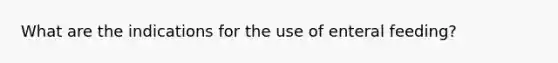 What are the indications for the use of enteral feeding?