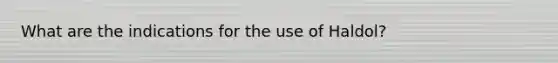 What are the indications for the use of Haldol?