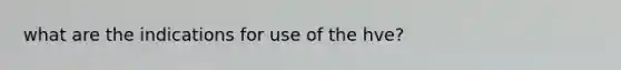 what are the indications for use of the hve?