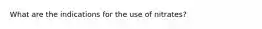 What are the indications for the use of nitrates?