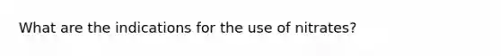 What are the indications for the use of nitrates?