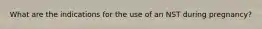 What are the indications for the use of an NST during pregnancy?