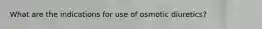 What are the indications for use of osmotic diuretics?