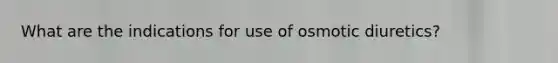 What are the indications for use of osmotic diuretics?