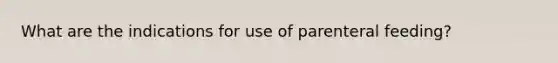 What are the indications for use of parenteral feeding?