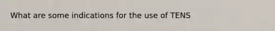 What are some indications for the use of TENS