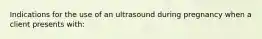 Indications for the use of an ultrasound during pregnancy when a client presents with: