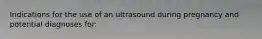 Indications for the use of an ultrasound during pregnancy and potential diagnoses for: