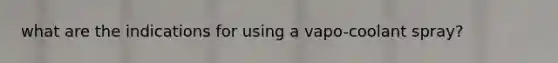 what are the indications for using a vapo-coolant spray?