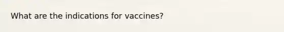 What are the indications for vaccines?