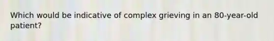 Which would be indicative of complex grieving in an 80-year-old patient?