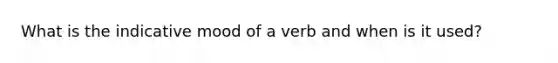 What is the indicative mood of a verb and when is it used?