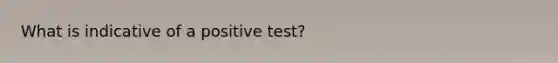 What is indicative of a positive test?