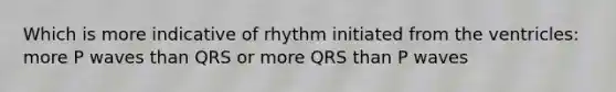 Which is more indicative of rhythm initiated from the ventricles: more P waves than QRS or more QRS than P waves