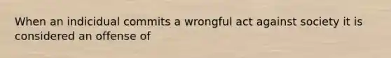 When an indicidual commits a wrongful act against society it is considered an offense of