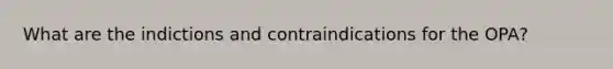 What are the indictions and contraindications for the OPA?