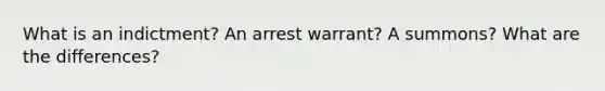 What is an indictment? An arrest warrant? A summons? What are the differences?