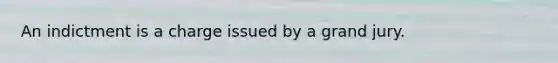 An indictment is a charge issued by a grand jury.