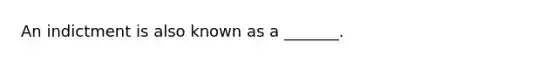 An indictment is also known as a _______.