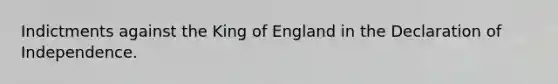 Indictments against the King of England in the Declaration of Independence.