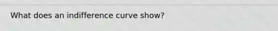 What does an indifference curve show?