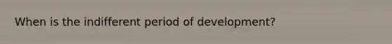 When is the indifferent period of development?