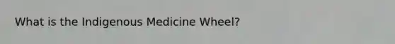 What is the Indigenous Medicine Wheel?