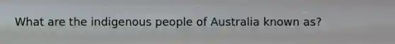 What are the indigenous people of Australia known as?