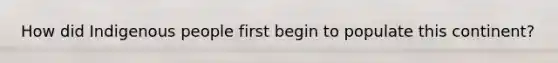 How did Indigenous people first begin to populate this continent?