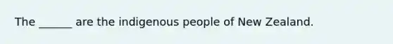 The ______ are the indigenous people of New Zealand.