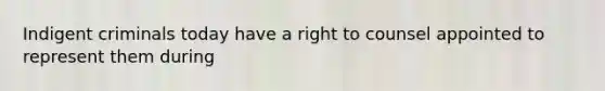 Indigent criminals today have a right to counsel appointed to represent them during