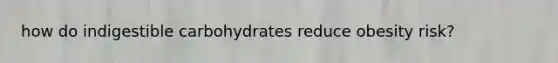 how do indigestible carbohydrates reduce obesity risk?