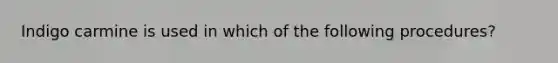 Indigo carmine is used in which of the following procedures?