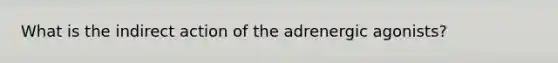 What is the indirect action of the adrenergic agonists?