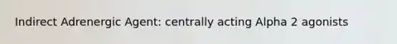 Indirect Adrenergic Agent: centrally acting Alpha 2 agonists