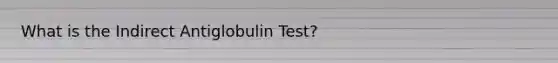 What is the Indirect Antiglobulin Test?