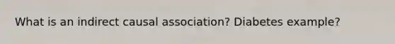 What is an indirect causal association? Diabetes example?