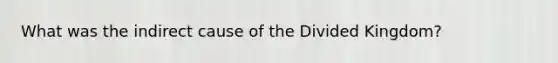 What was the indirect cause of the Divided Kingdom?