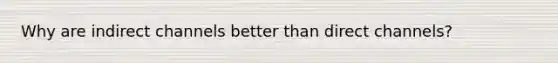 Why are indirect channels better than direct channels?
