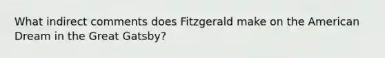 What indirect comments does Fitzgerald make on the American Dream in the Great Gatsby?