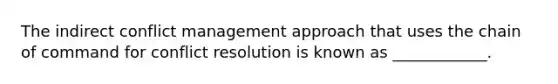 The indirect conflict management approach that uses the chain of command for conflict resolution is known as ____________.