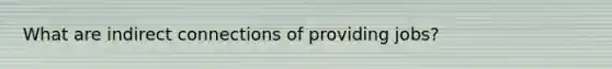 What are indirect connections of providing jobs?