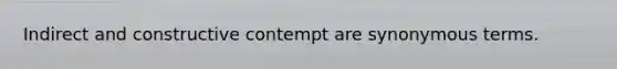 Indirect and constructive contempt are synonymous terms.