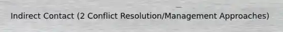 Indirect Contact (2 Conflict Resolution/Management Approaches)