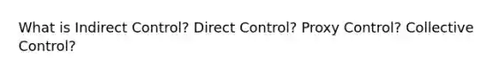 What is Indirect Control? Direct Control? Proxy Control? Collective Control?