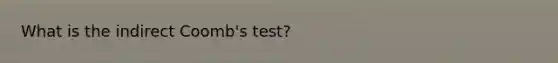 What is the indirect Coomb's test?